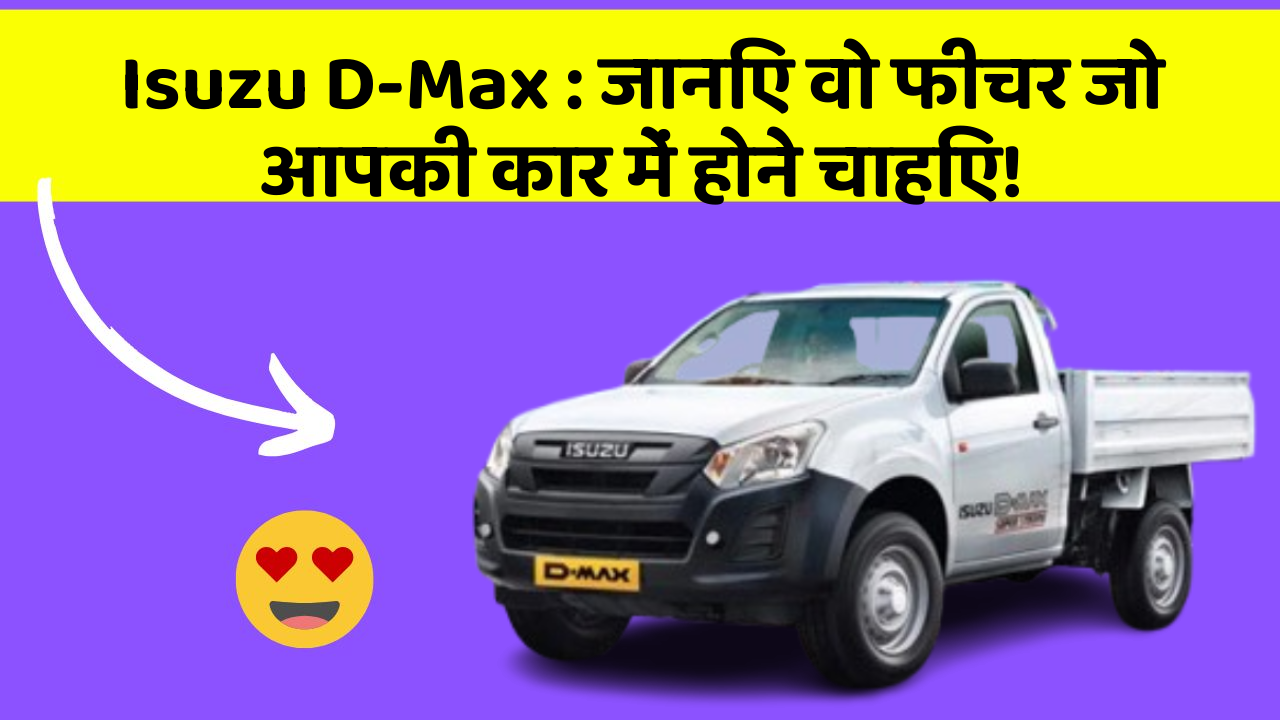 Isuzu D-Max: जानिए वो फीचर जो आपकी कार में होने चाहिए!