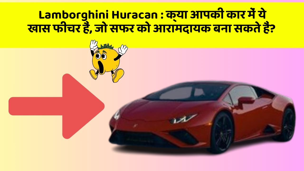 Lamborghini Huracan: क्या आपकी कार में ये खास फीचर हैं, जो सफर को आरामदायक बना सकते हैं?