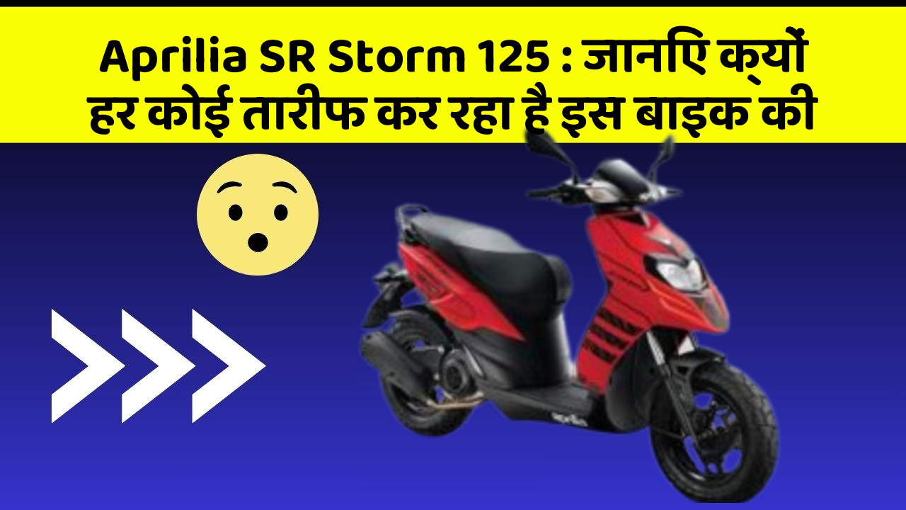 Aprilia SR Storm 125 : जानिए क्यों हर कोई तारीफ कर रहा है इस बाइक की