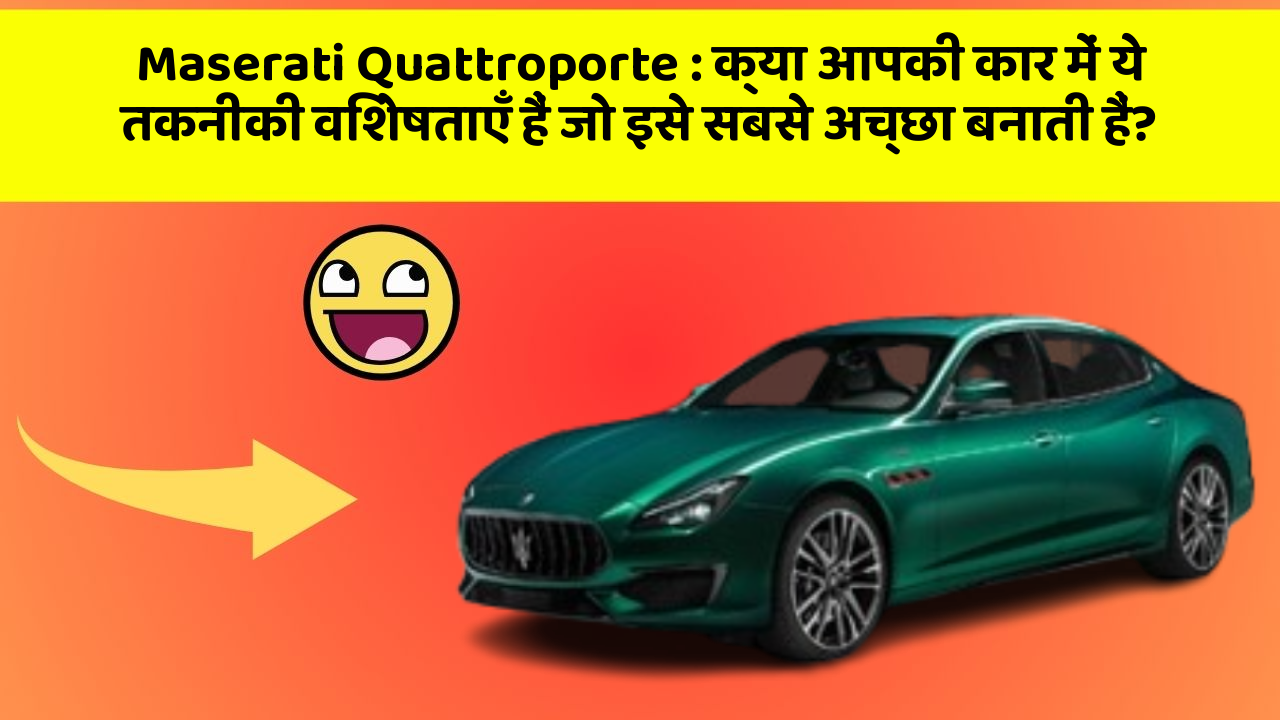 Maserati Quattroporte : क्या आपकी कार में ये तकनीकी विशेषताएँ हैं जो इसे सबसे अच्छा बनाती हैं?