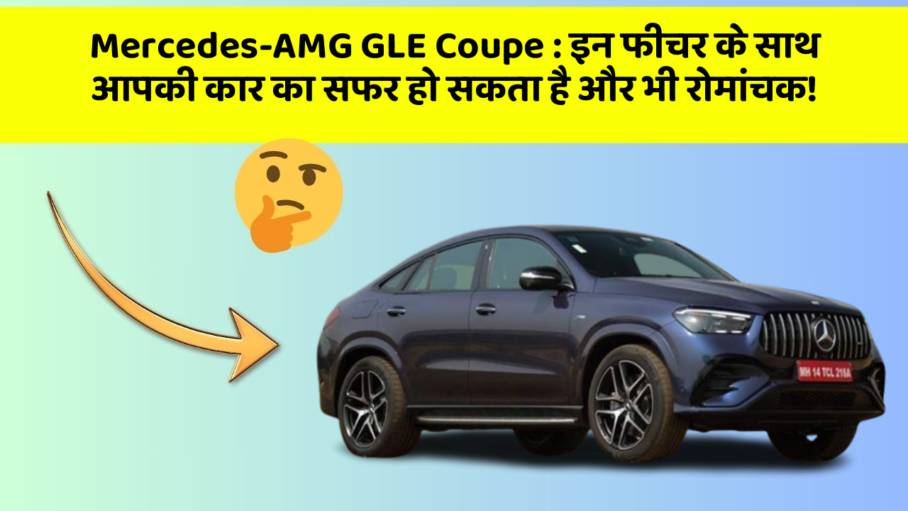Mercedes-AMG GLE Coupe: इन फीचर के साथ आपकी कार का सफर हो सकता है और भी रोमांचक!