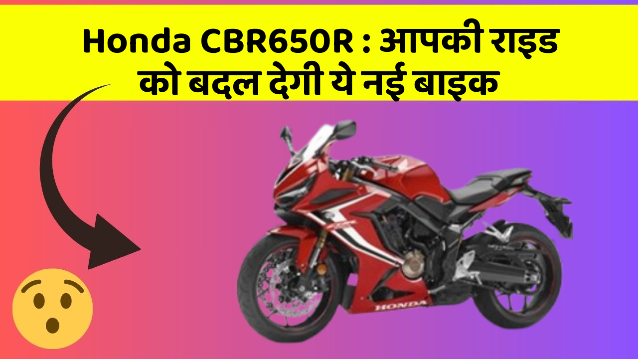 Honda CBR650R : आपकी राइड को बदल देगी ये नई बाइक