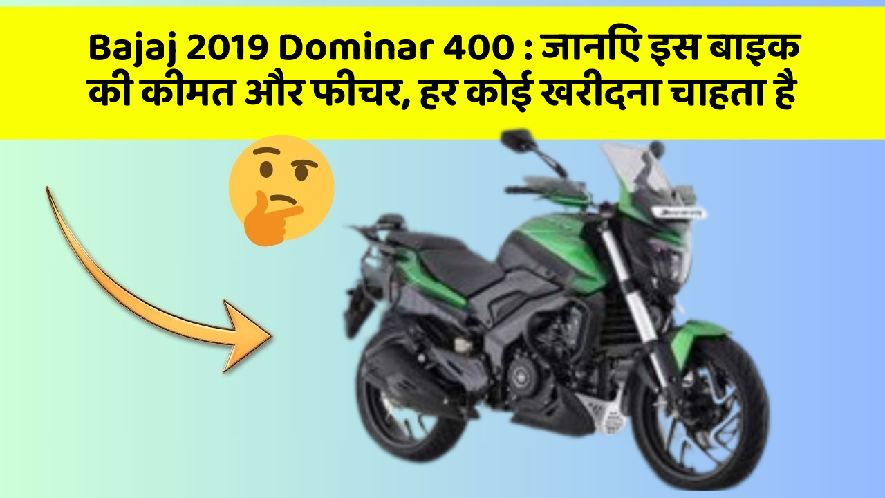 Bajaj 2019 Dominar 400 : जानिए इस बाइक की कीमत और फीचर, हर कोई खरीदना चाहता है