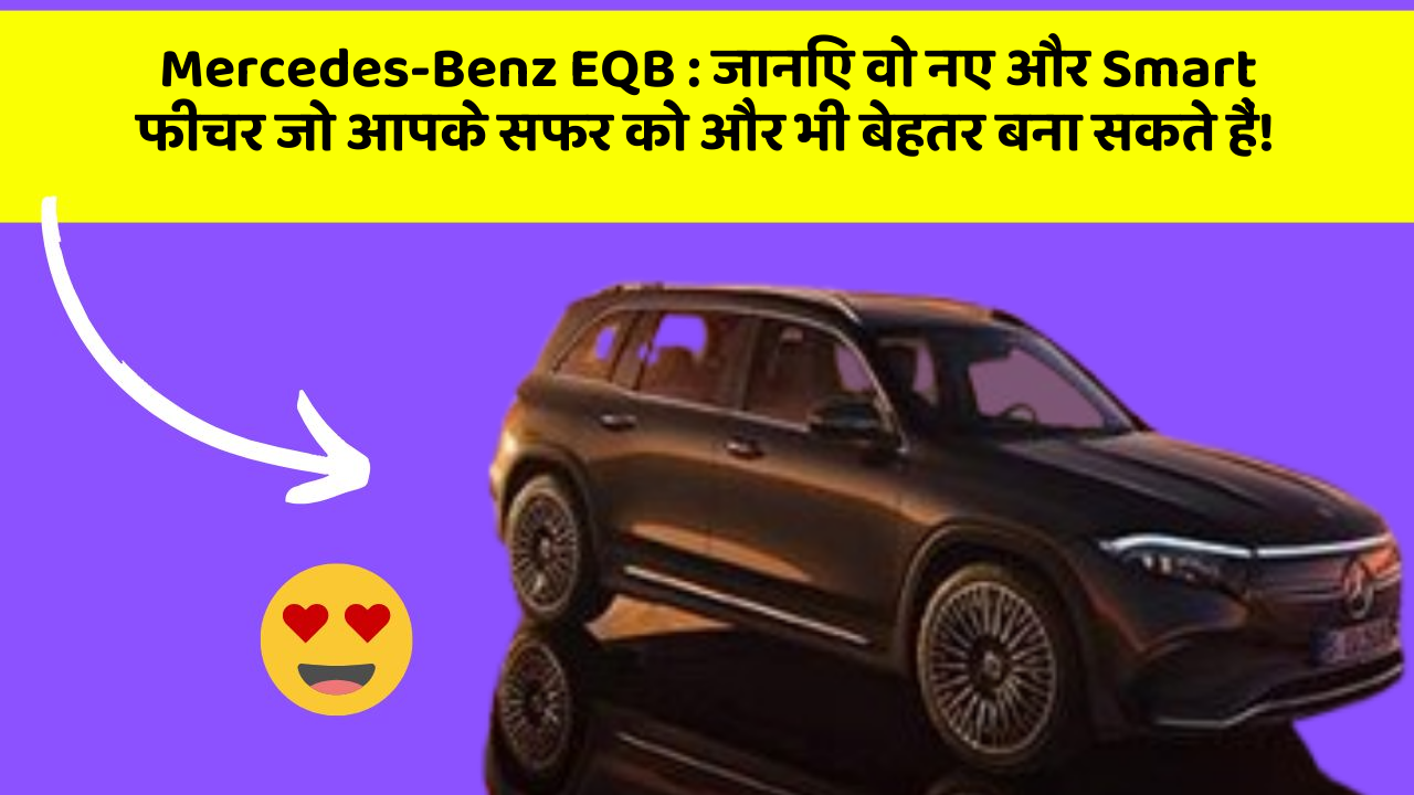 Mercedes-Benz EQB: जानिए वो नए और Smart फीचर जो आपके सफर को और भी बेहतर बना सकते हैं!