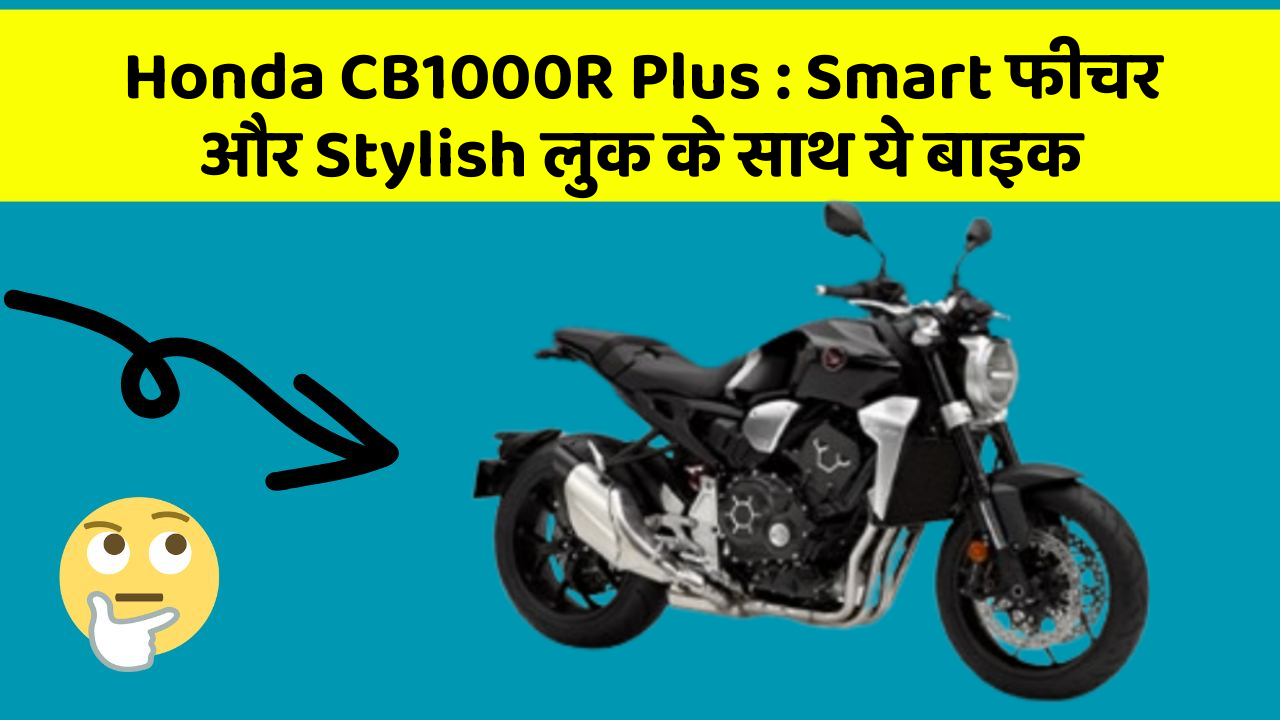 Honda CB1000R Plus: Smart फीचर और Stylish लुक के साथ ये बाइक