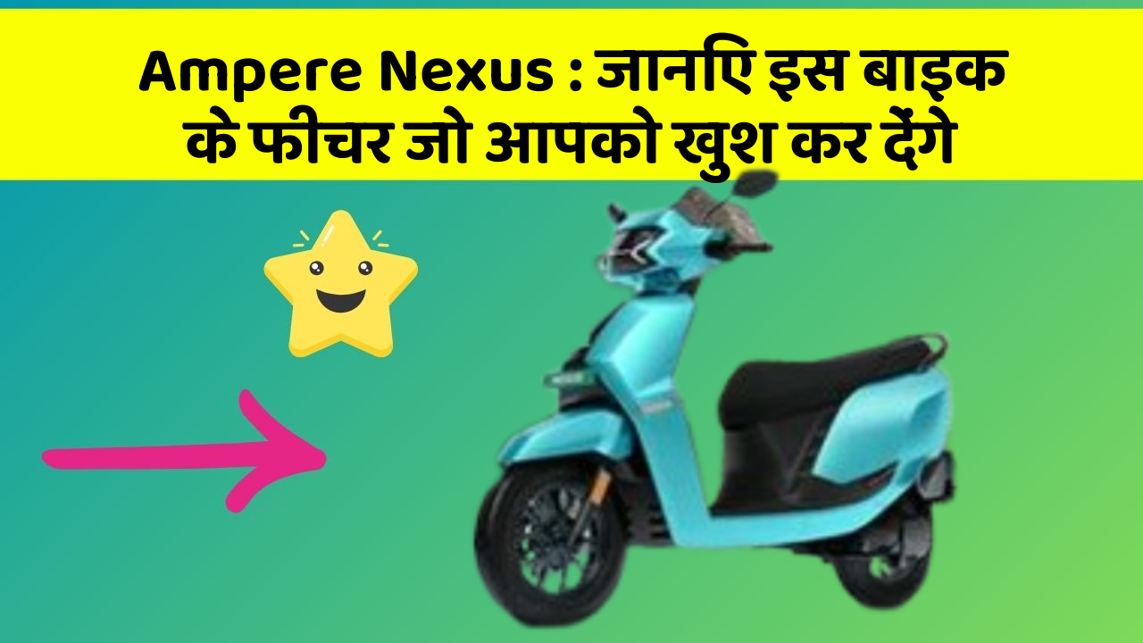 Ampere Nexus : जानिए इस बाइक के फीचर जो आपको खुश कर देंगे