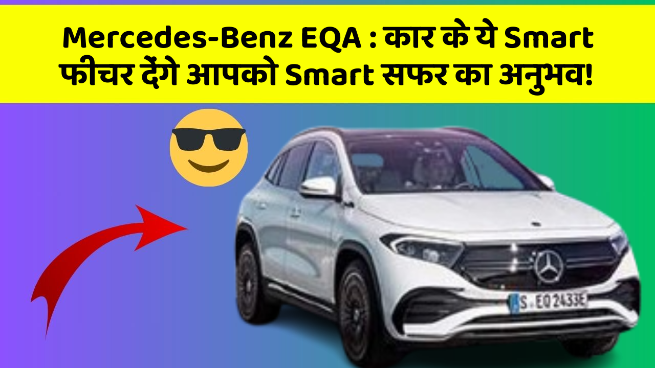 Mercedes-Benz EQA: कार के ये Smart फीचर देंगे आपको Smart सफर का अनुभव!