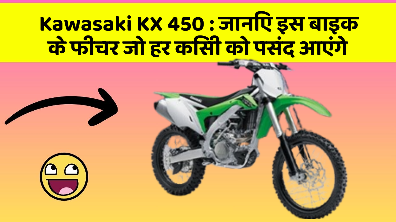 Kawasaki KX 450 : जानिए इस बाइक के फीचर जो हर किसी को पसंद आएंगे