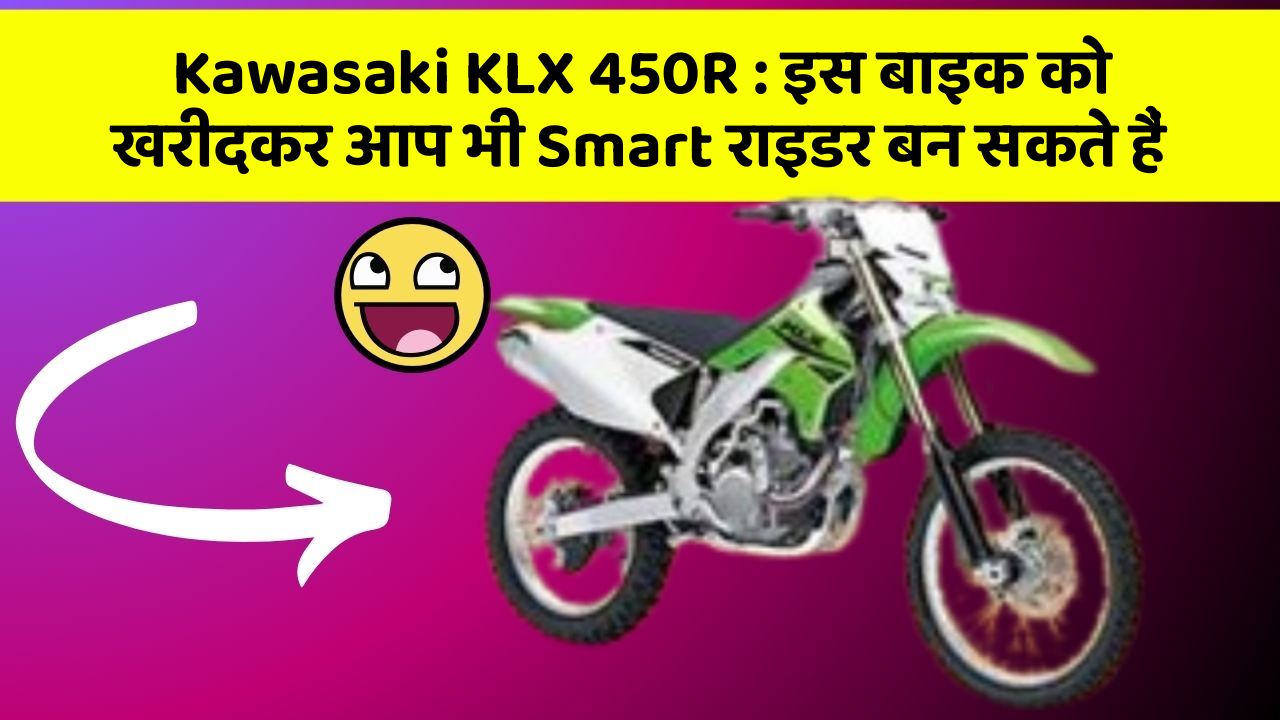 Kawasaki KLX 450R : इस बाइक को खरीदकर आप भी Smart राइडर बन सकते हैं