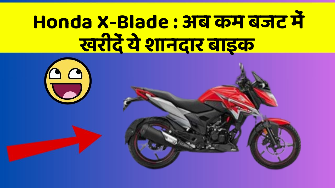 Honda X-Blade: अब कम बजट में खरीदें ये शानदार बाइक
