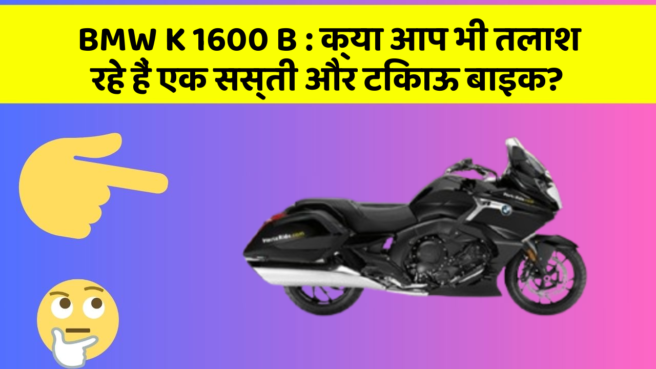 BMW K 1600 B: क्या आप भी तलाश रहे हैं एक सस्ती और टिकाऊ बाइक?