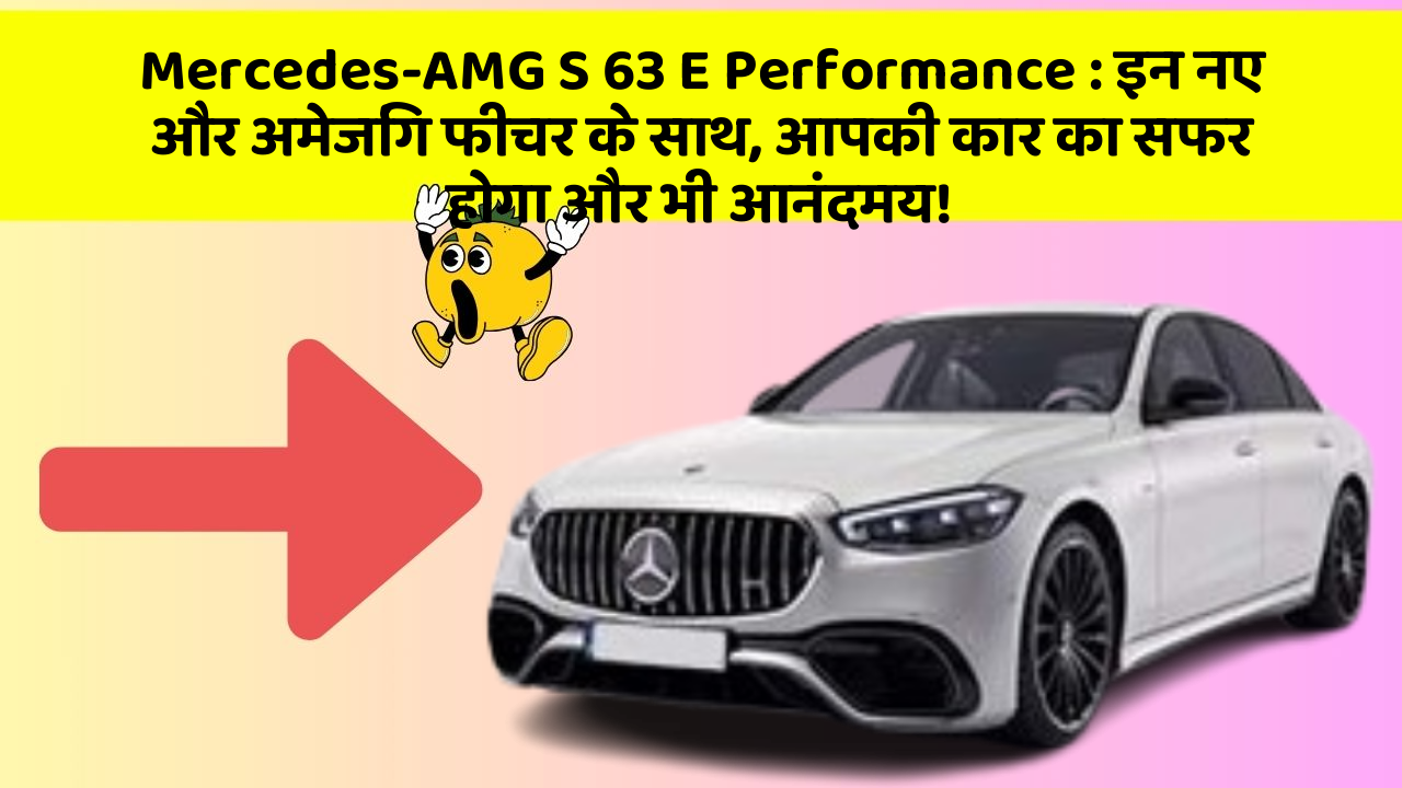 Mercedes-AMG S 63 E Performance: इन नए और अमेजिंग फीचर के साथ, आपकी कार का सफर होगा और भी आनंदमय!