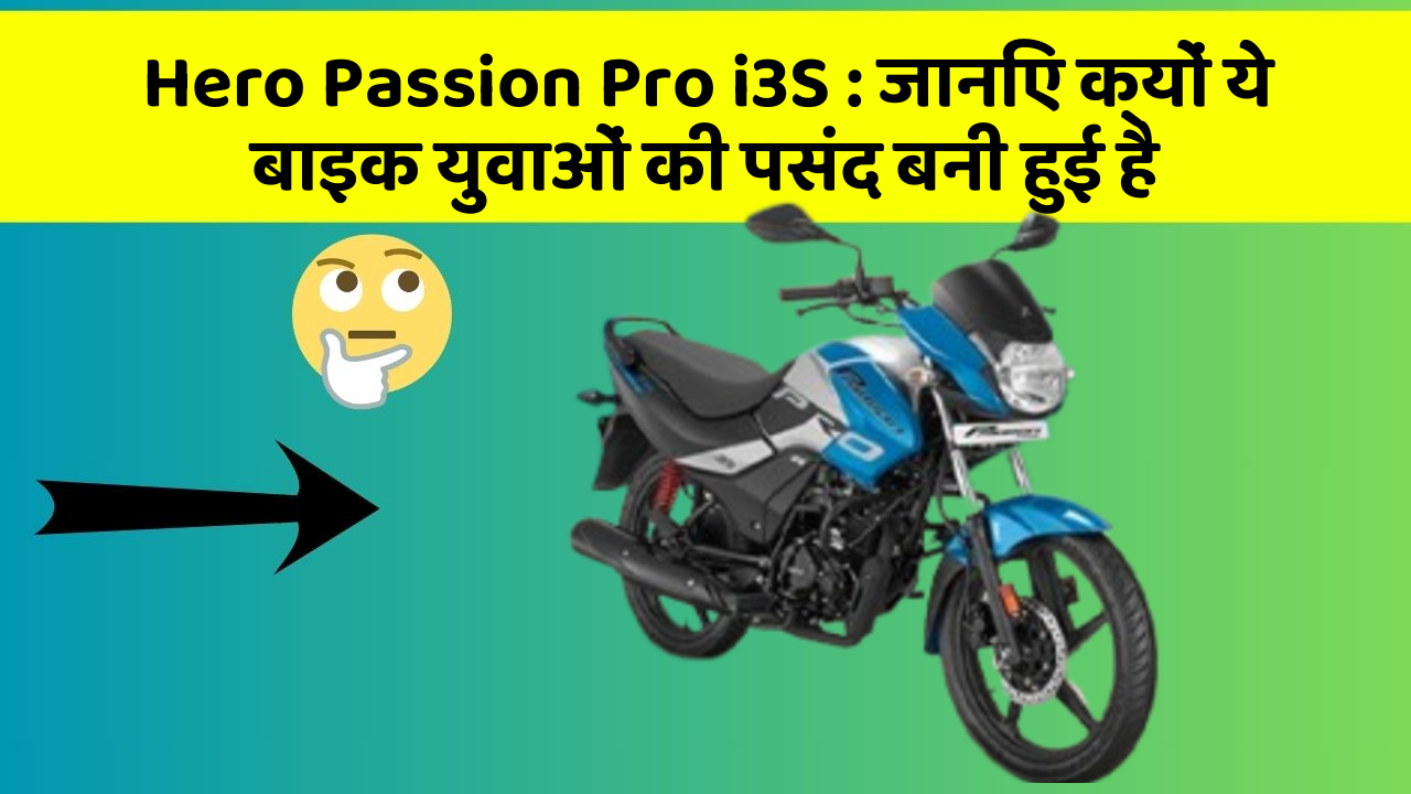Hero Passion Pro i3S : जानिए क्यों ये बाइक युवाओं की पसंद बनी हुई है