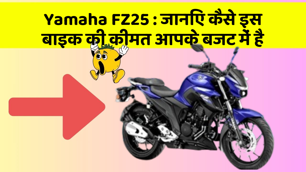 Yamaha FZ25 : जानिए कैसे इस बाइक की कीमत आपके बजट में है