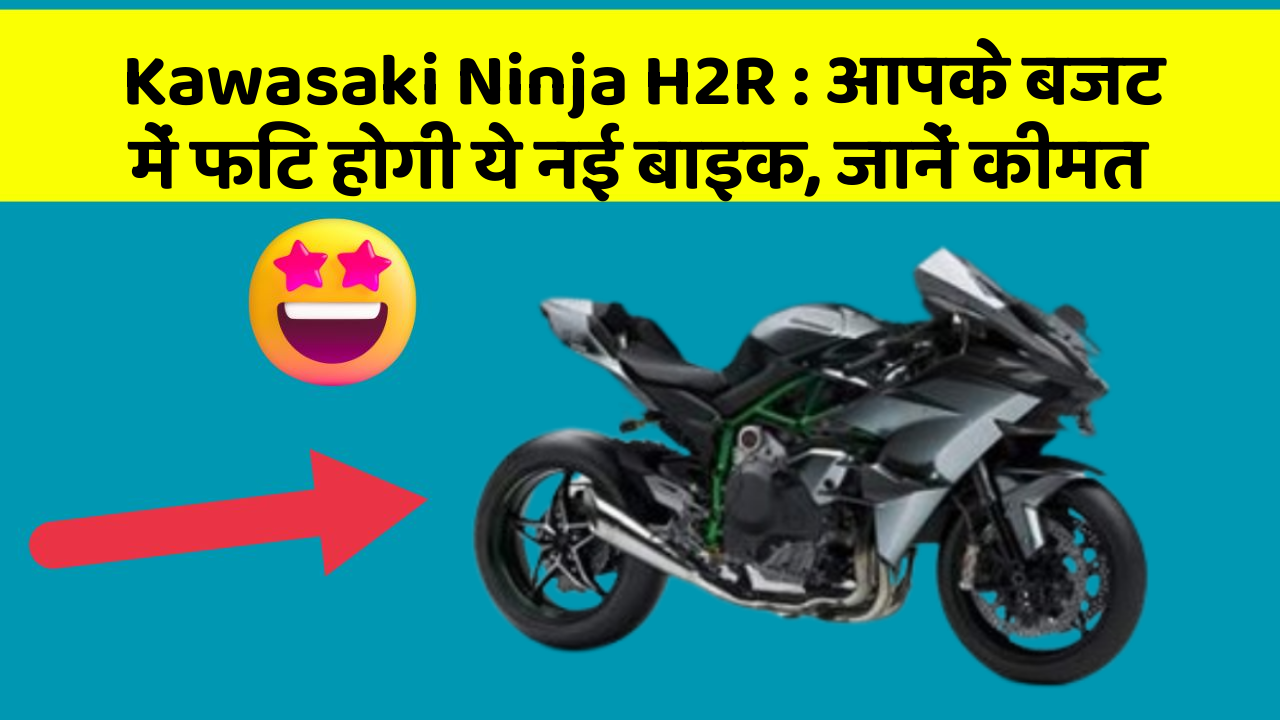 Kawasaki Ninja H2R: आपके बजट में फिट होगी ये नई बाइक, जानें कीमत