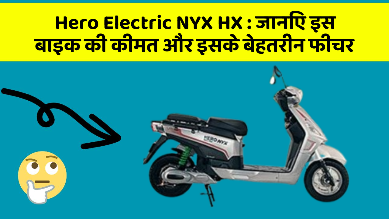 Hero Electric NYX HX : जानिए इस बाइक की कीमत और इसके बेहतरीन फीचर