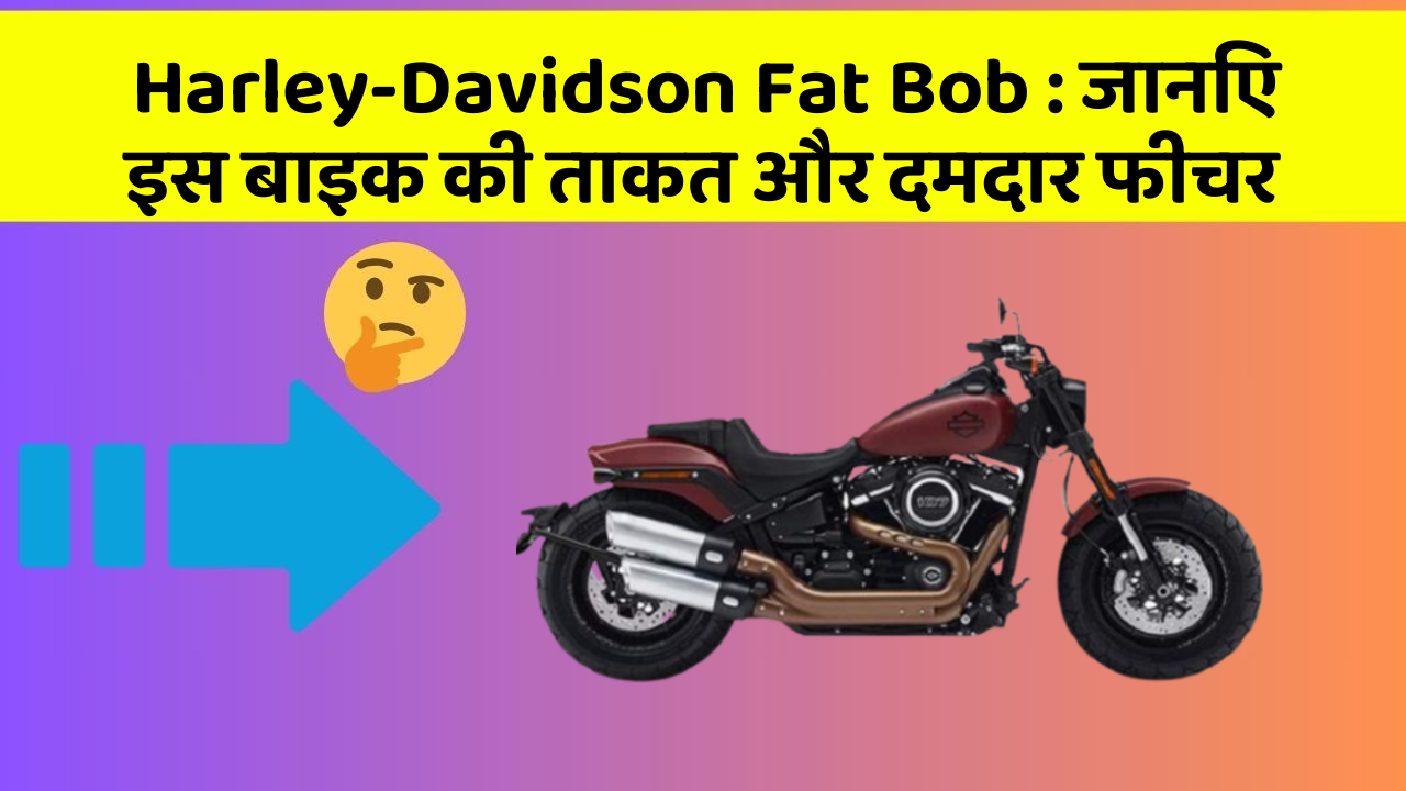 Harley-Davidson Fat Bob : जानिए इस बाइक की ताकत और दमदार फीचर