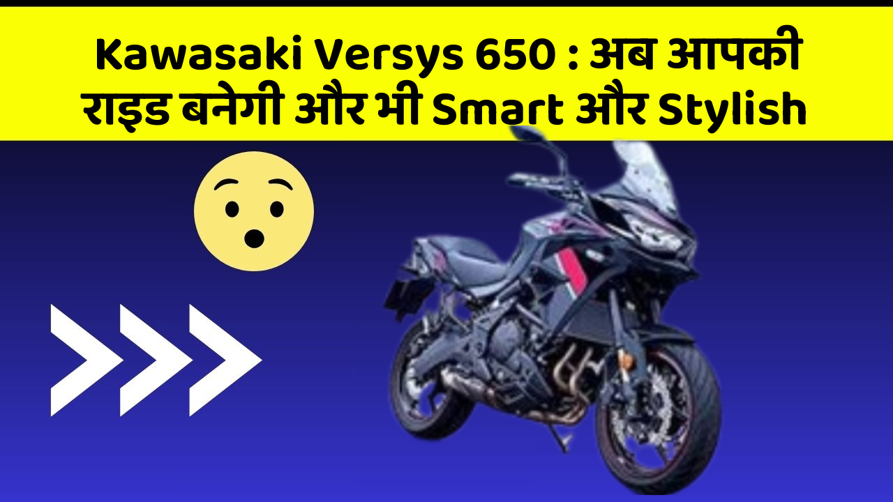 Kawasaki Versys 650 : अब आपकी राइड बनेगी और भी Smart और Stylish