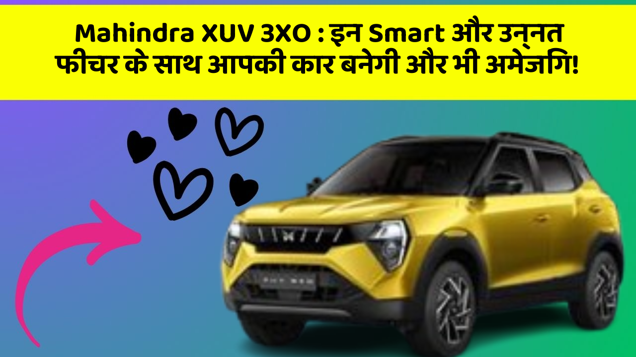 Mahindra XUV 3XO: इन Smart और उन्नत फीचर के साथ आपकी कार बनेगी और भी अमेजिंग!