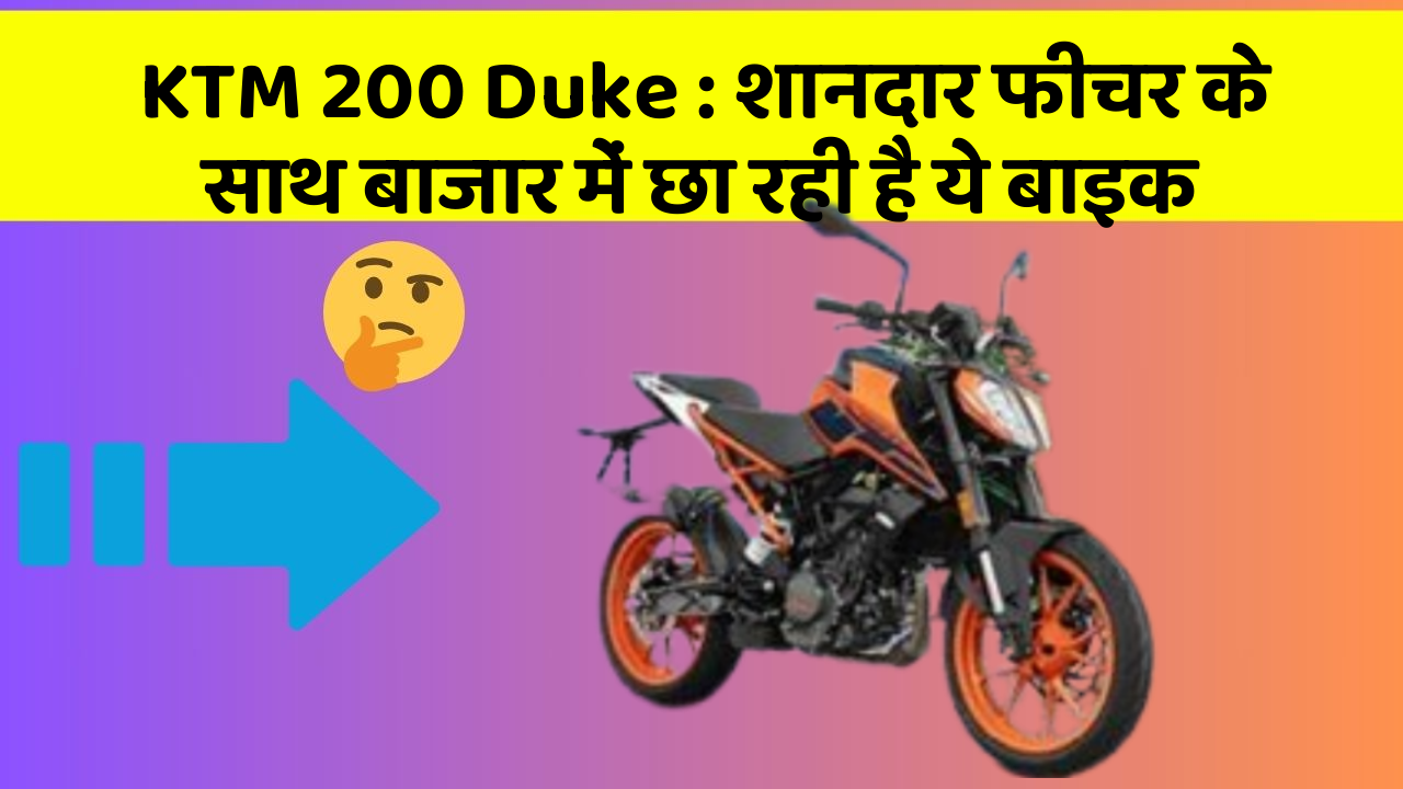 KTM 200 Duke: शानदार फीचर के साथ बाजार में छा रही है ये बाइक