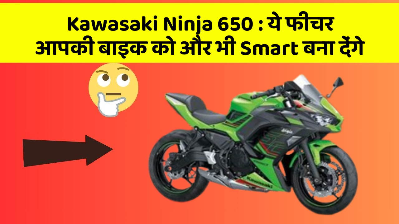 Kawasaki Ninja 650 : ये फीचर आपकी बाइक को और भी Smart बना देंगे