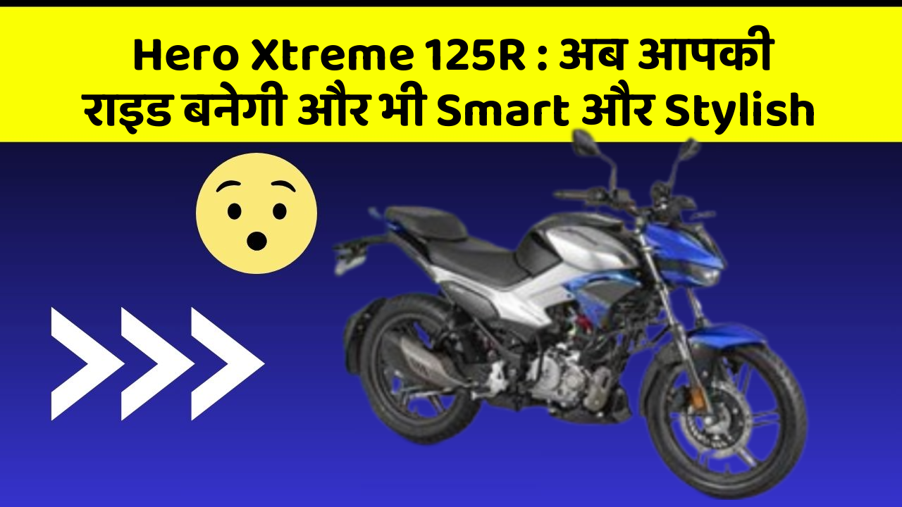 Hero Xtreme 125R : अब आपकी राइड बनेगी और भी Smart और Stylish