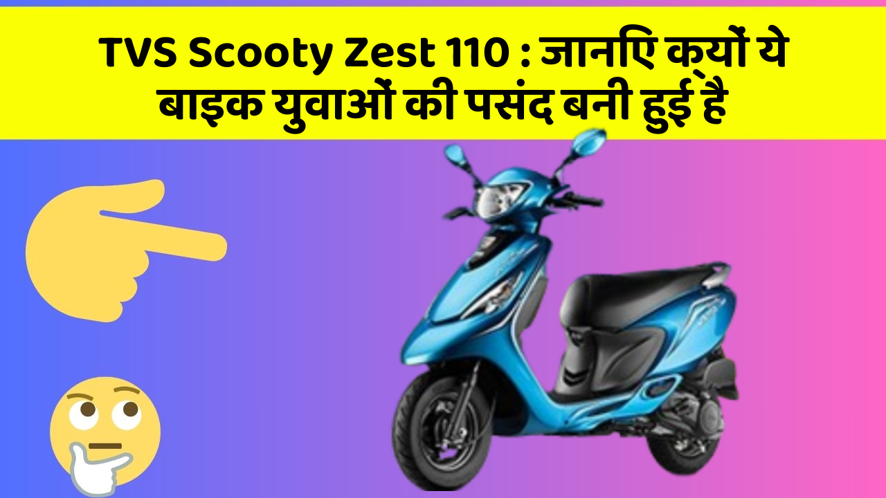 TVS Scooty Zest 110: जानिए क्यों ये बाइक युवाओं की पसंद बनी हुई है
