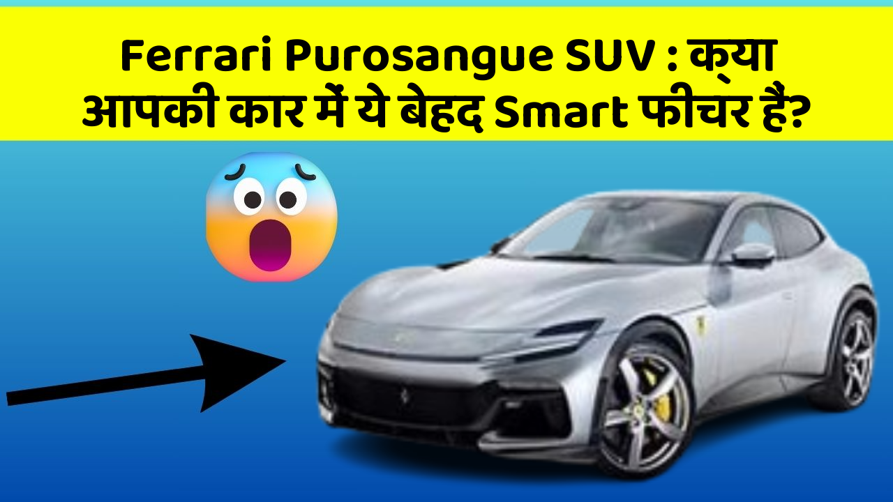 Ferrari Purosangue SUV : क्या आपकी कार में ये बेहद Smart फीचर हैं?