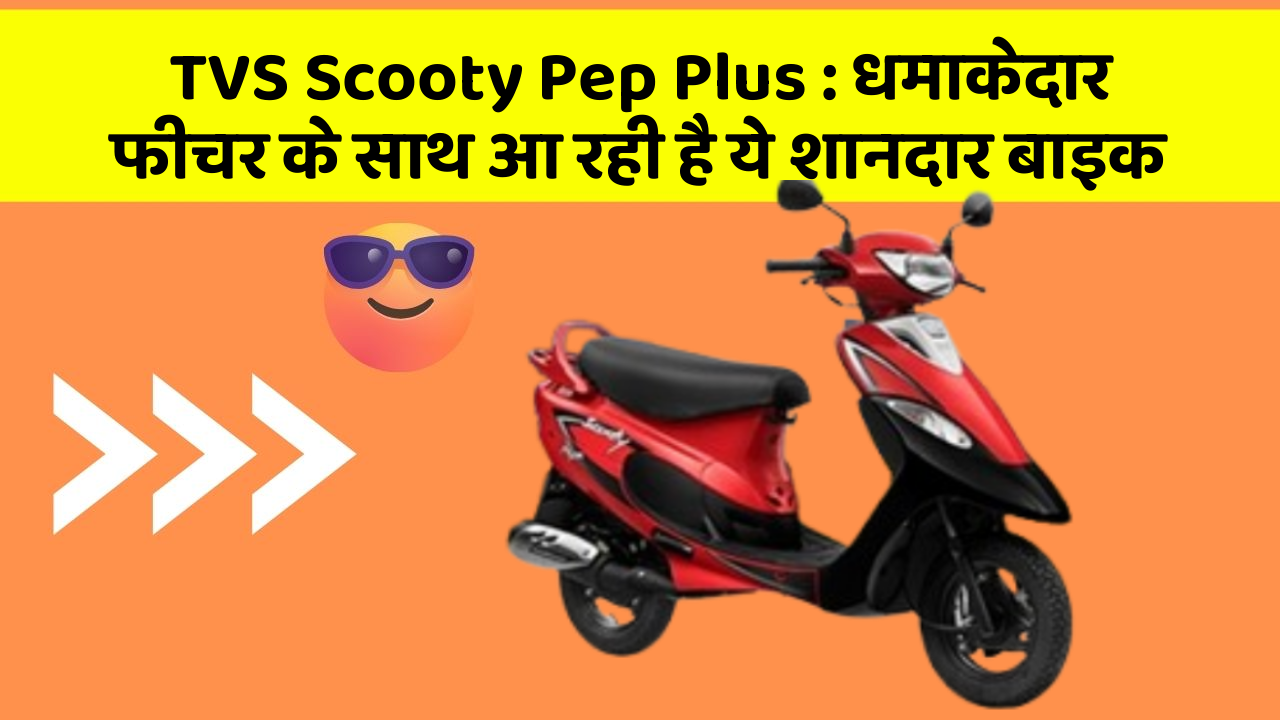 TVS Scooty Pep Plus: धमाकेदार फीचर के साथ आ रही है ये शानदार बाइक