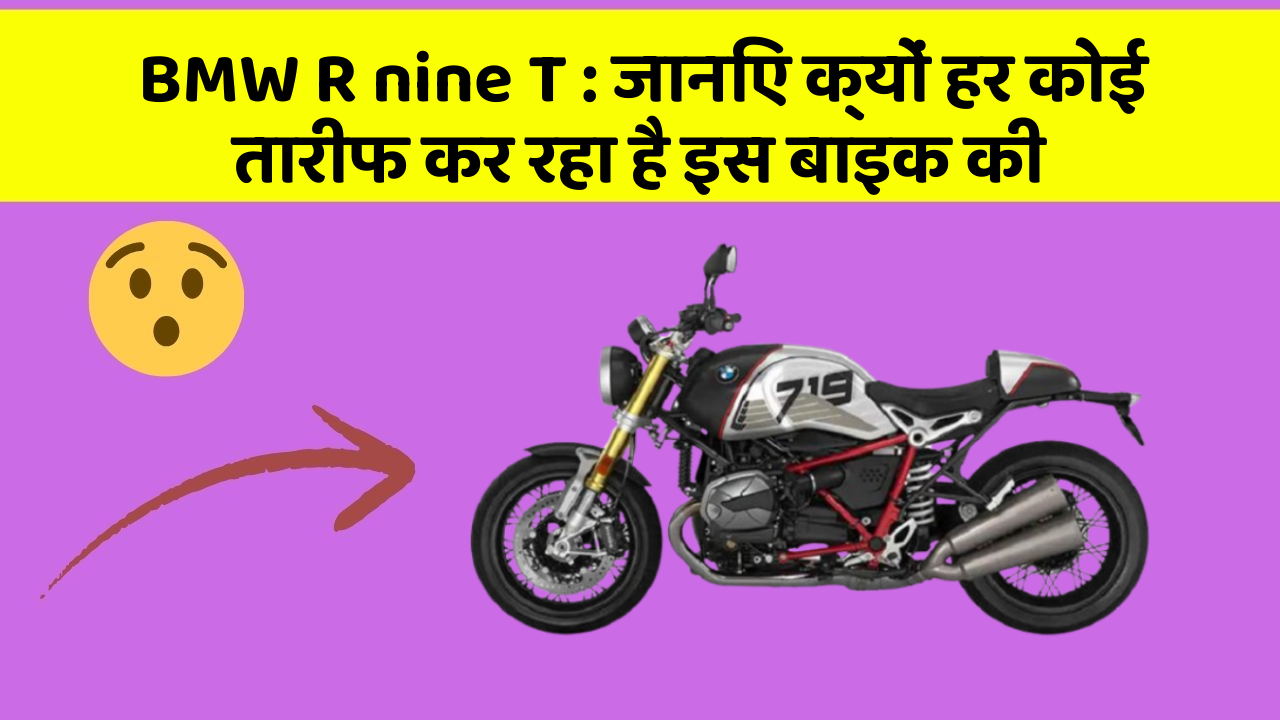 BMW R nine T: जानिए क्यों हर कोई तारीफ कर रहा है इस बाइक की