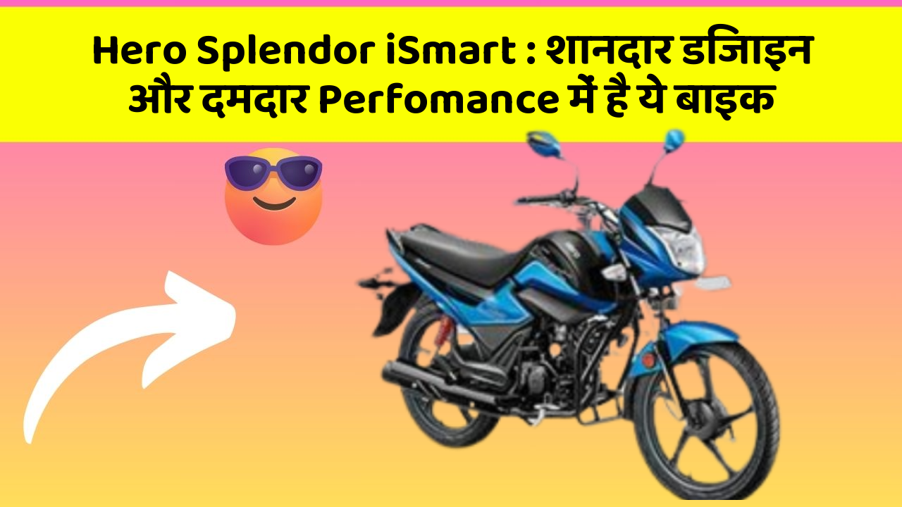 Hero Splendor iSmart : शानदार डिजाइन और दमदार Perfomance में है ये बाइक