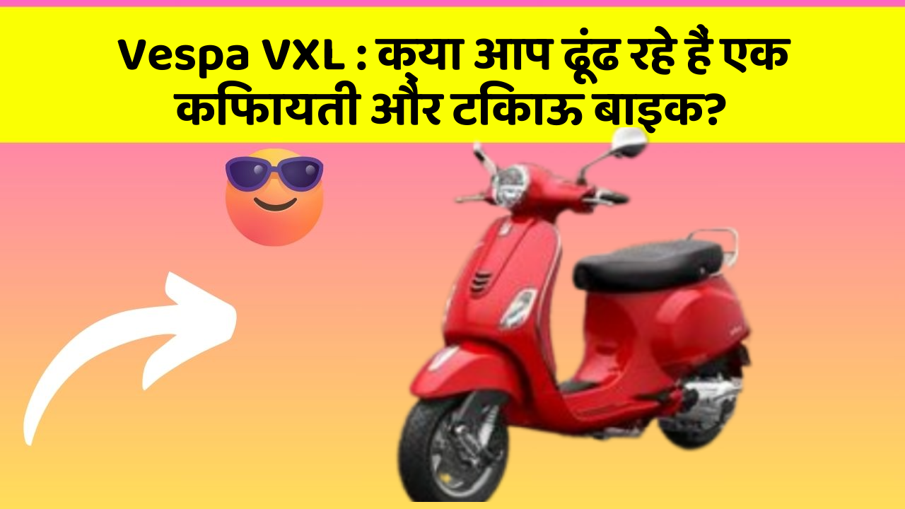 Vespa VXL : क्या आप ढूंढ रहे हैं एक किफायती और टिकाऊ बाइक?