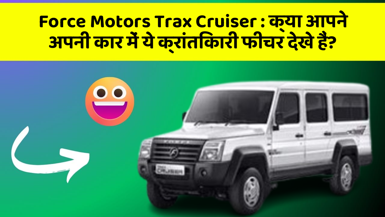 Force Motors Trax Cruiser : क्या आपने अपनी कार में ये क्रांतिकारी फीचर देखे हैं?