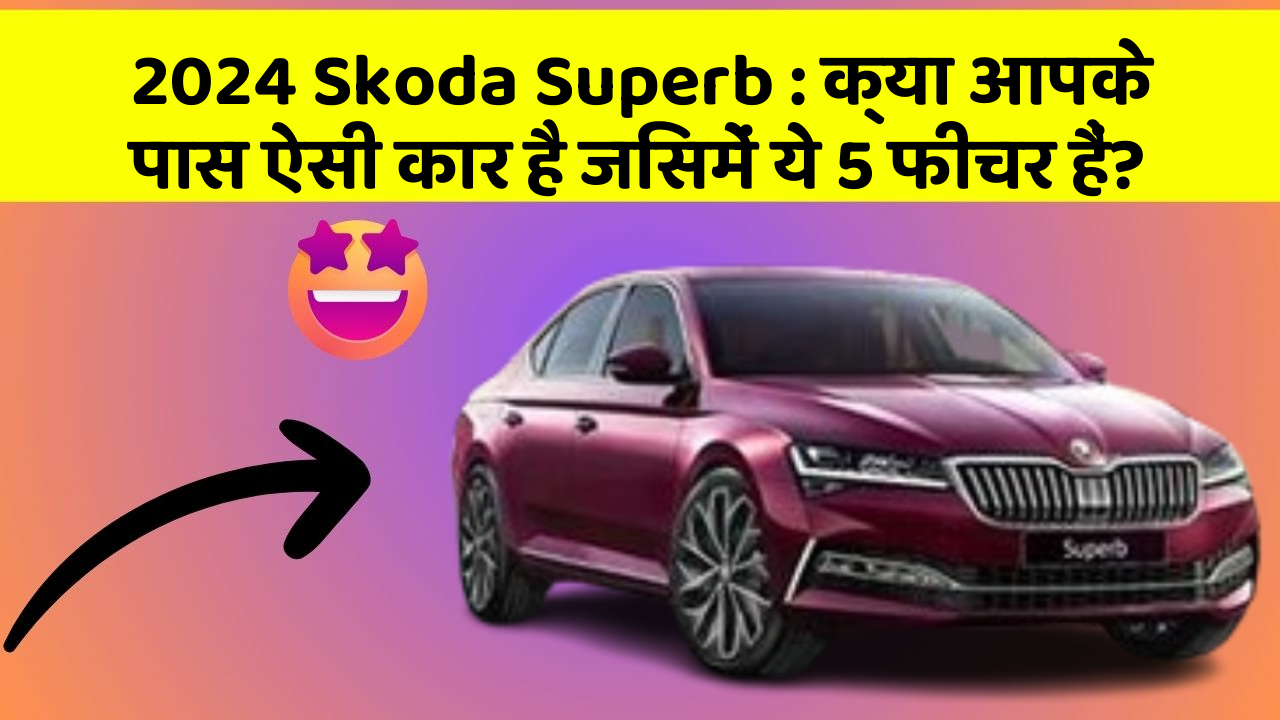 2024 Skoda Superb: क्या आपके पास ऐसी कार है जिसमें ये 5 फीचर हैं?