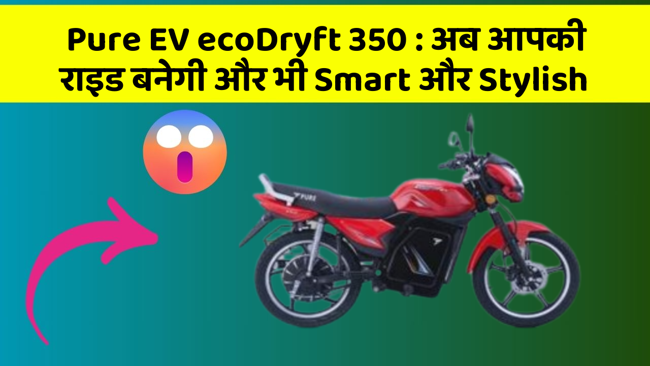 Pure EV ecoDryft 350: अब आपकी राइड बनेगी और भी Smart और Stylish