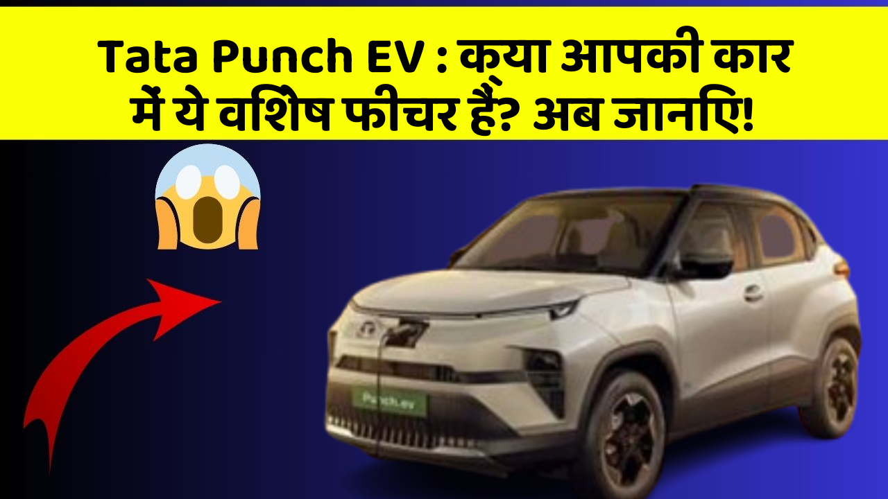 Tata Punch EV: क्या आपकी कार में ये विशेष फीचर हैं? अब जानिए!
