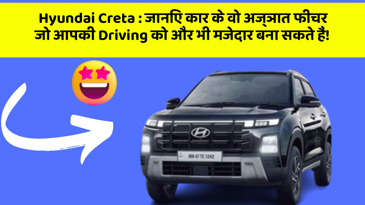 Hyundai Creta: जानिए कार के वो अज्ञात फीचर जो आपकी Driving को और भी मजेदार बना सकते हैं!