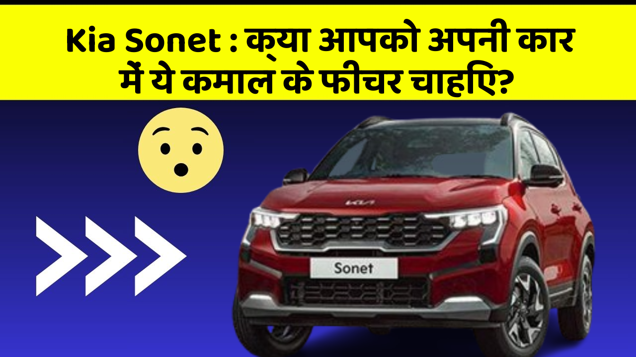 Kia Sonet: क्या आपको अपनी कार में ये कमाल के फीचर चाहिए?
