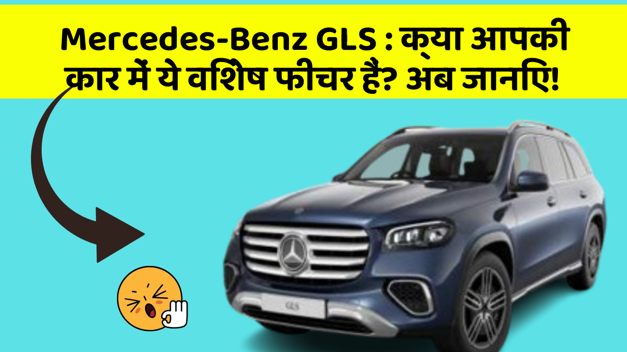 Mercedes-Benz GLS: क्या आपकी कार में ये विशेष फीचर हैं? अब जानिए!
