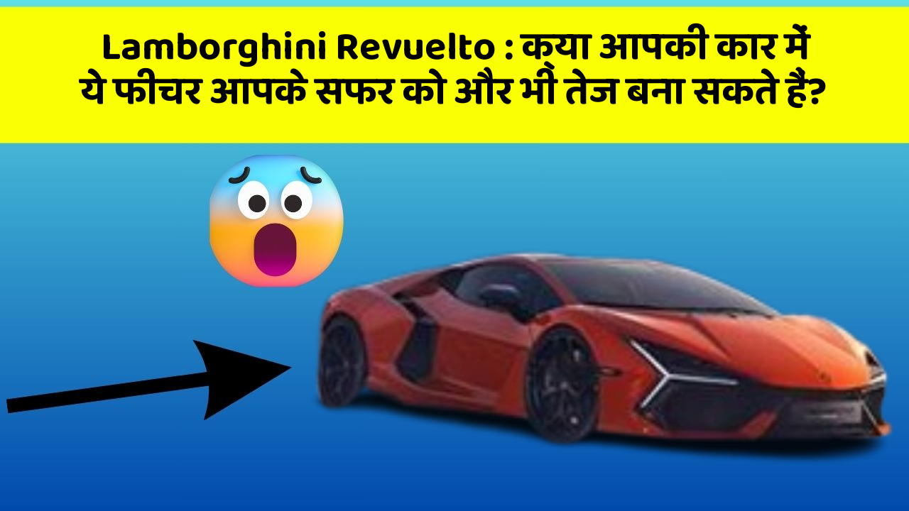 Lamborghini Revuelto: क्या आपकी कार में ये फीचर आपके सफर को और भी तेज बना सकते हैं?