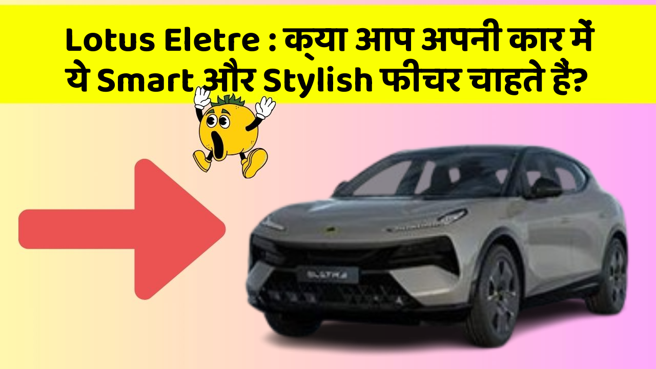 Lotus Eletre : क्या आप अपनी कार में ये Smart और Stylish फीचर चाहते हैं?