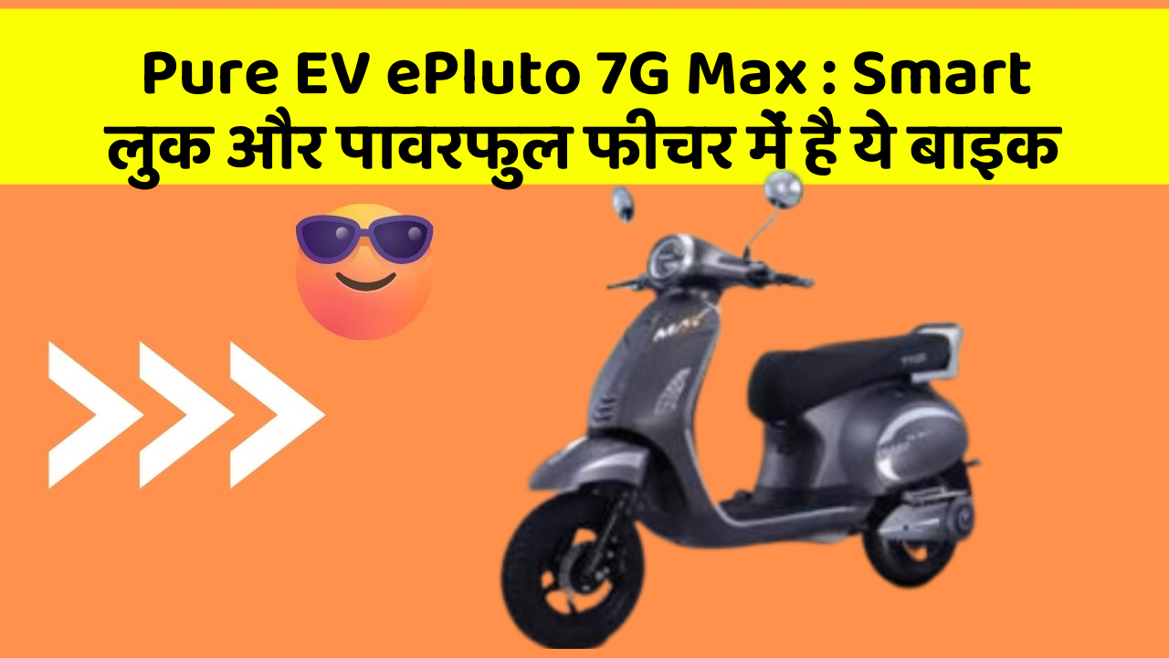 Pure EV ePluto 7G Max : Smart लुक और पावरफुल फीचर में है ये बाइक