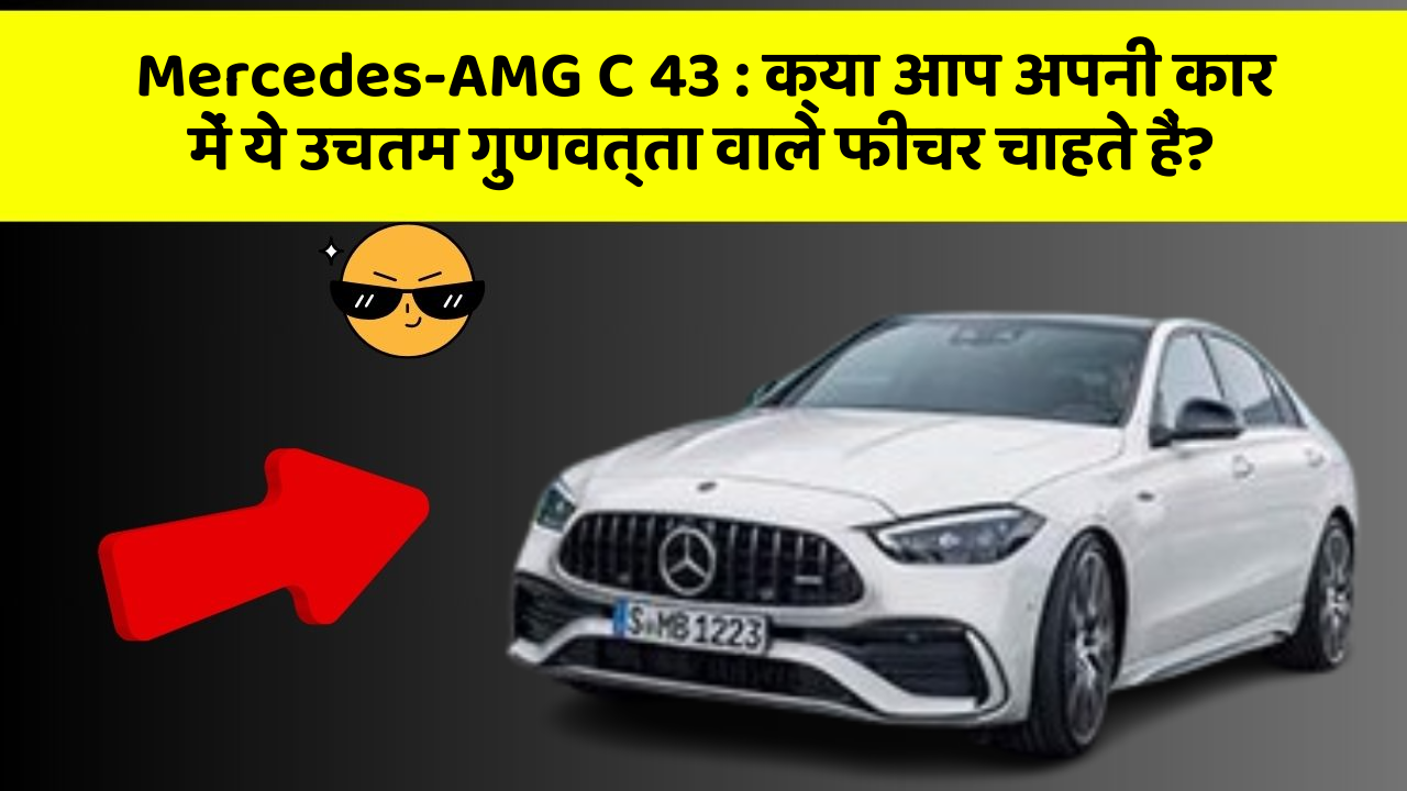 Mercedes-AMG C 43:क्या आप अपनी कार में ये उचतम गुणवत्ता वाले फीचर चाहते हैं?