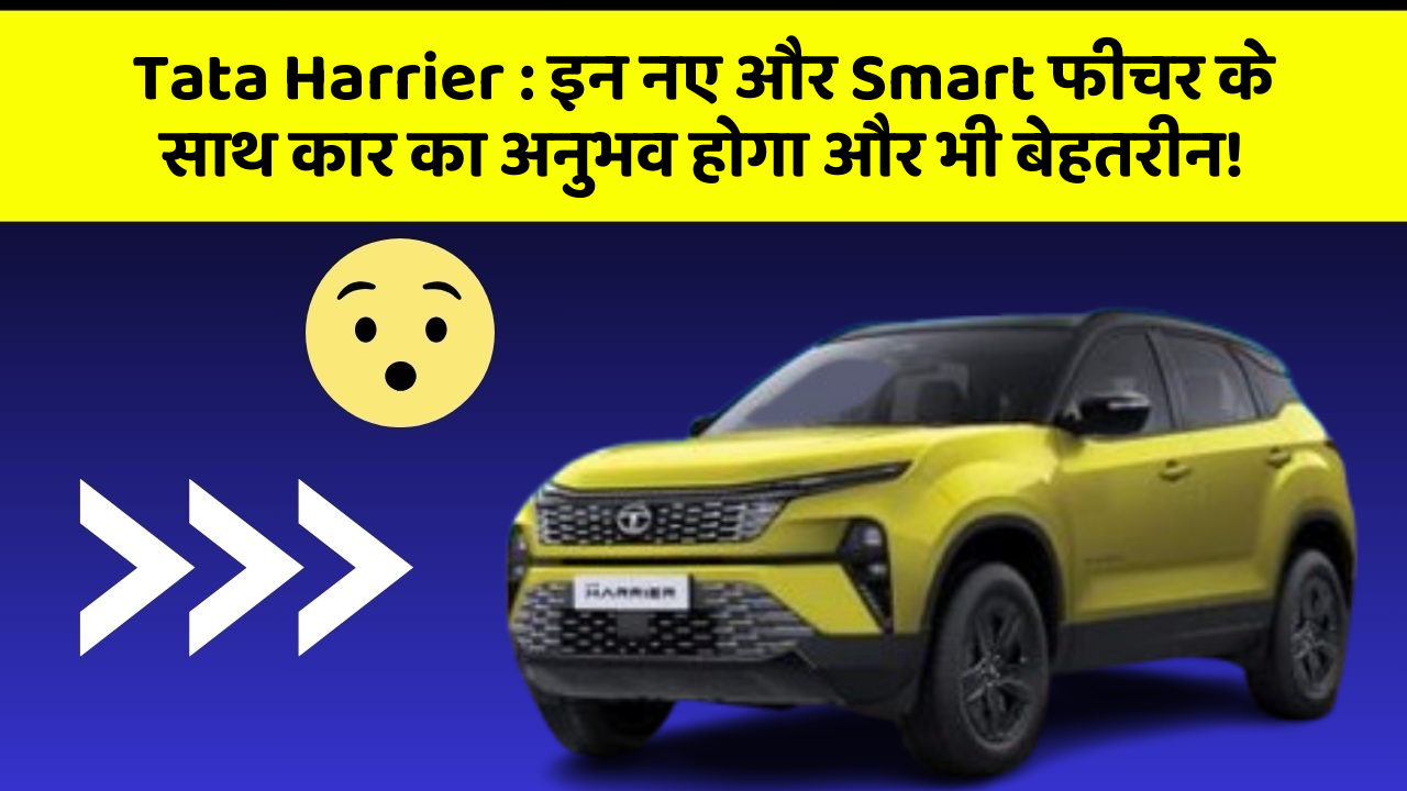 Tata Harrier: इन नए और Smart फीचर के साथ कार का अनुभव होगा और भी बेहतरीन!