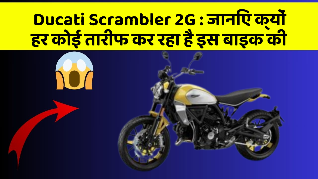 Ducati Scrambler 2G: जानिए क्यों हर कोई तारीफ कर रहा है इस बाइक की