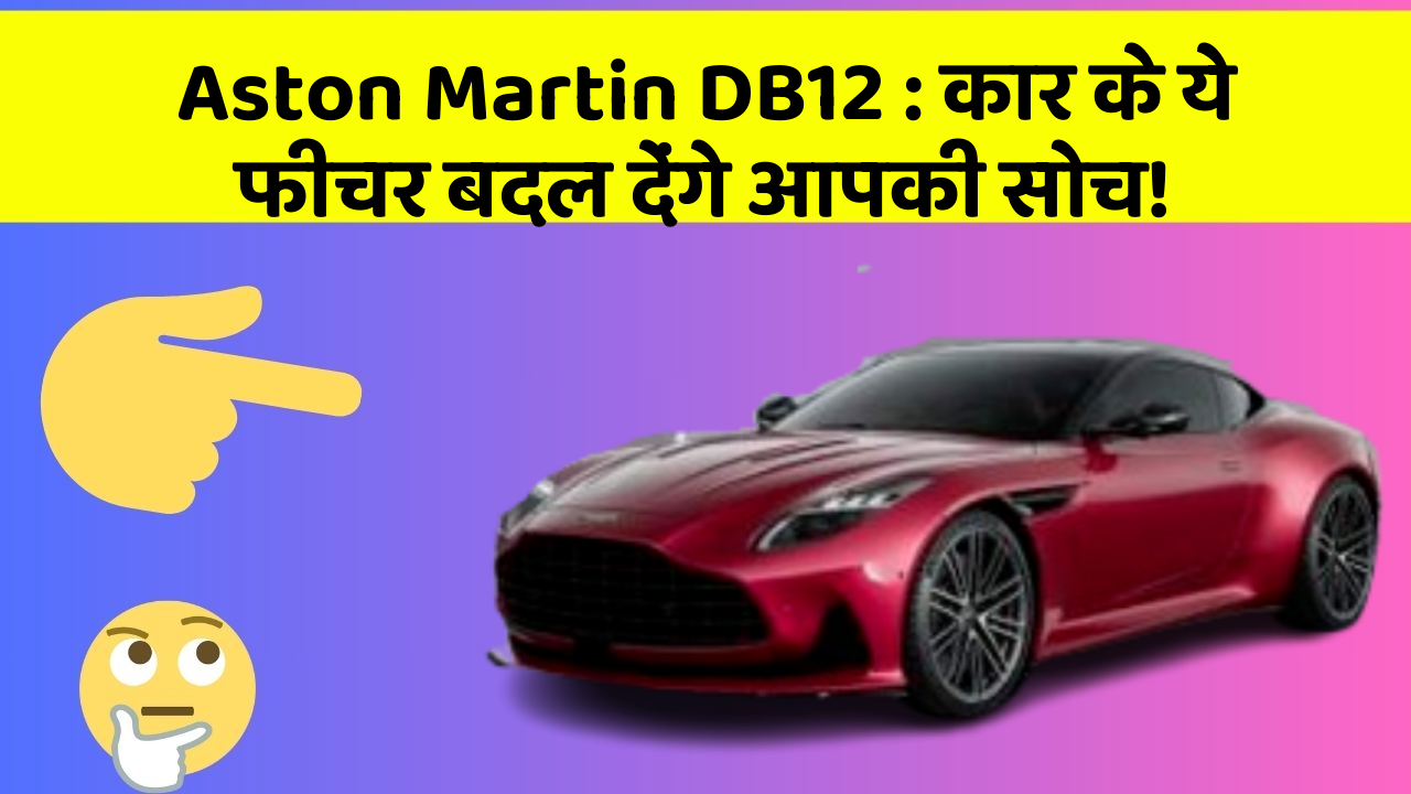 Aston Martin DB12: कार के ये फीचर बदल देंगे आपकी सोच!