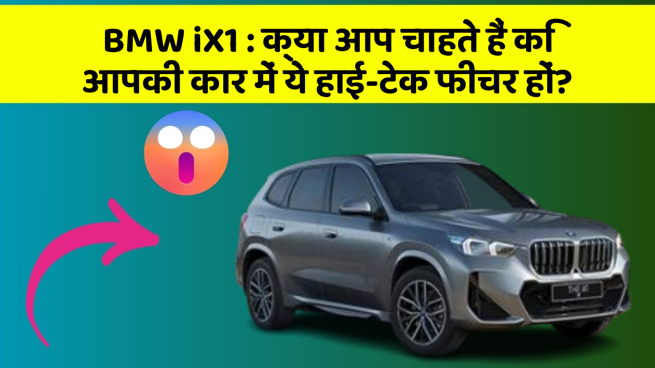 BMW iX1: क्या आप चाहते हैं कि आपकी कार में ये हाई-टेक फीचर हों?