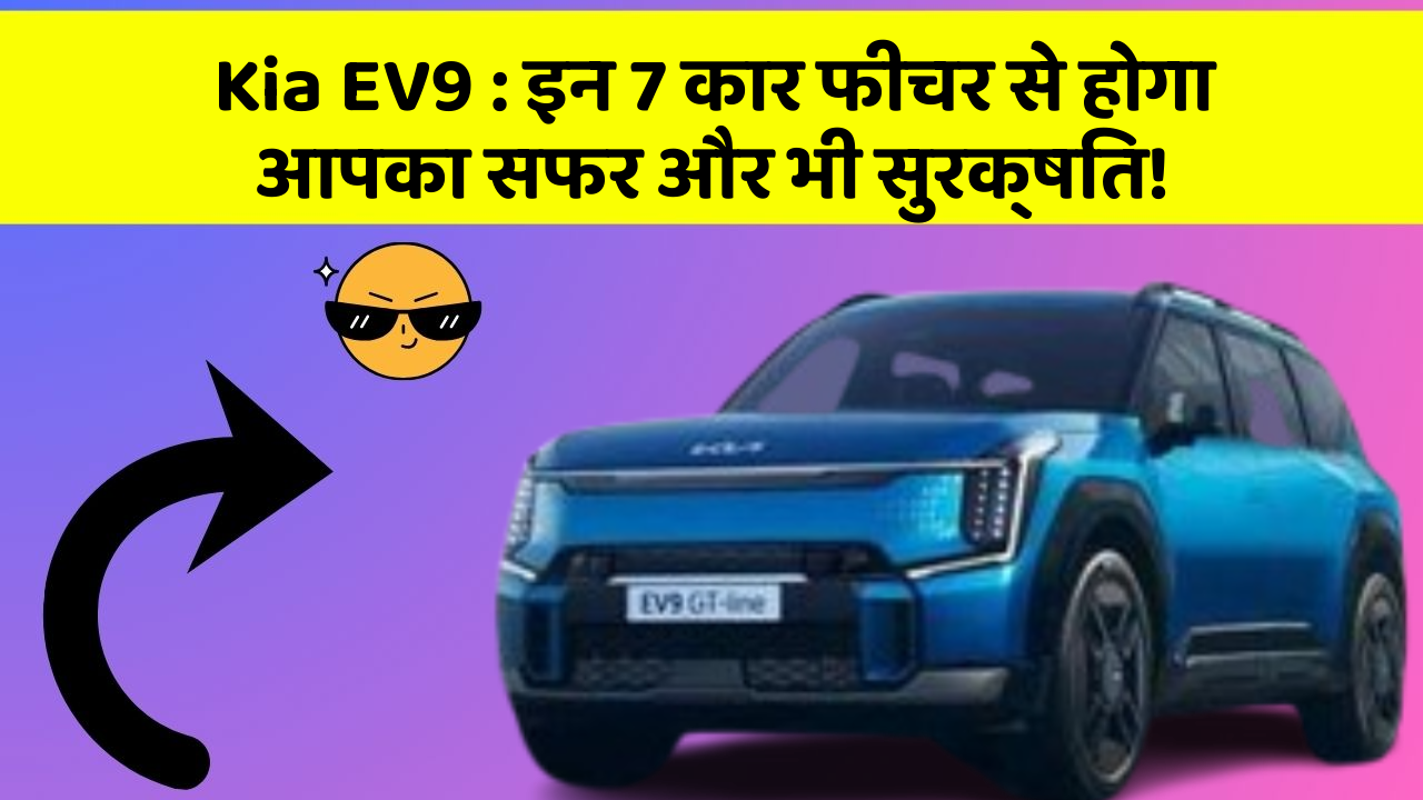 Kia EV9 : इन 7 कार फीचर से होगा आपका सफर और भी सुरक्षित!