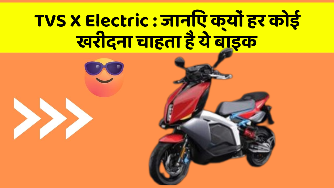 TVS X Electric: जानिए क्यों हर कोई खरीदना चाहता है ये बाइक