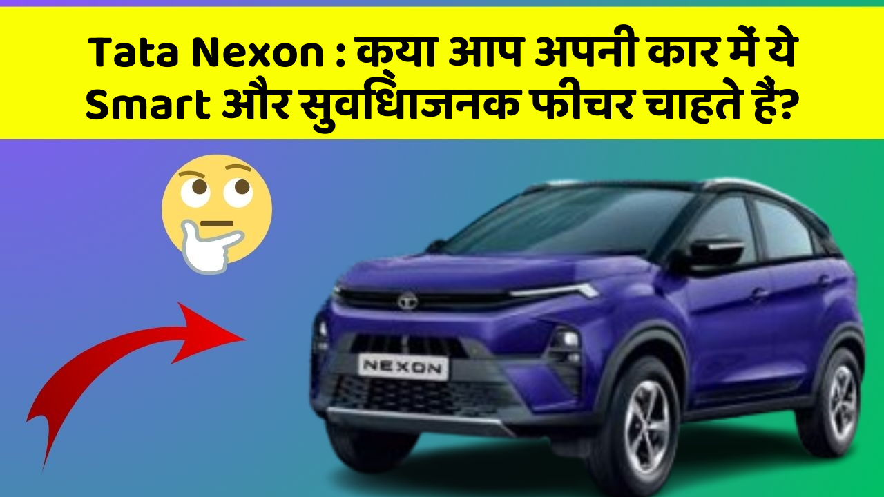 Tata Nexon: क्या आप अपनी कार में ये Smart और सुविधाजनक फीचर चाहते हैं?